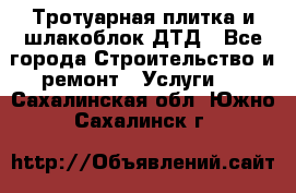 Тротуарная плитка и шлакоблок ДТД - Все города Строительство и ремонт » Услуги   . Сахалинская обл.,Южно-Сахалинск г.